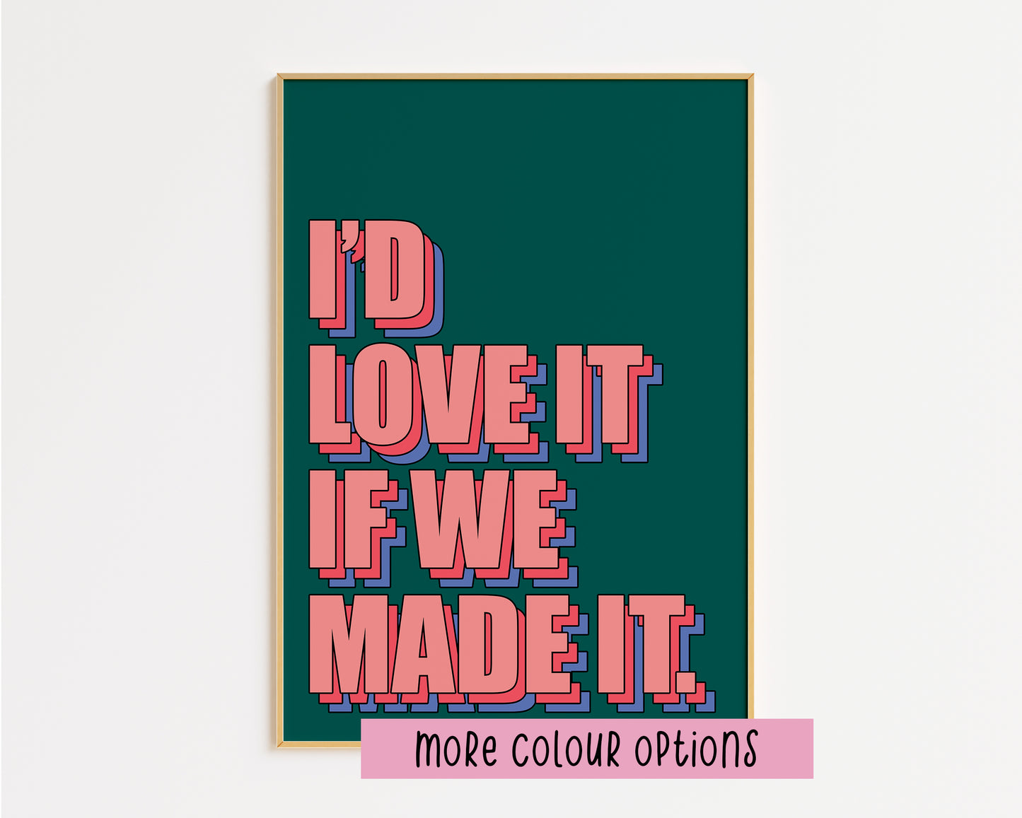 Love It If We Made It Print
