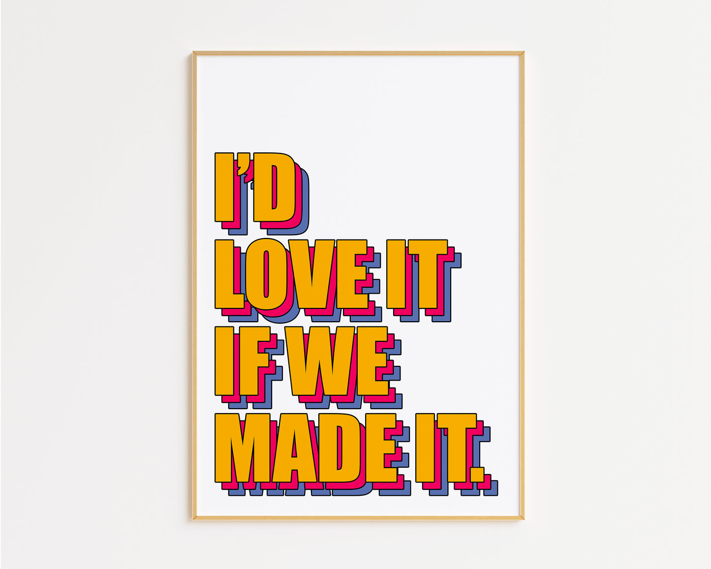 Love It If We Made It Print