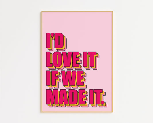 Love It If We Made It Print