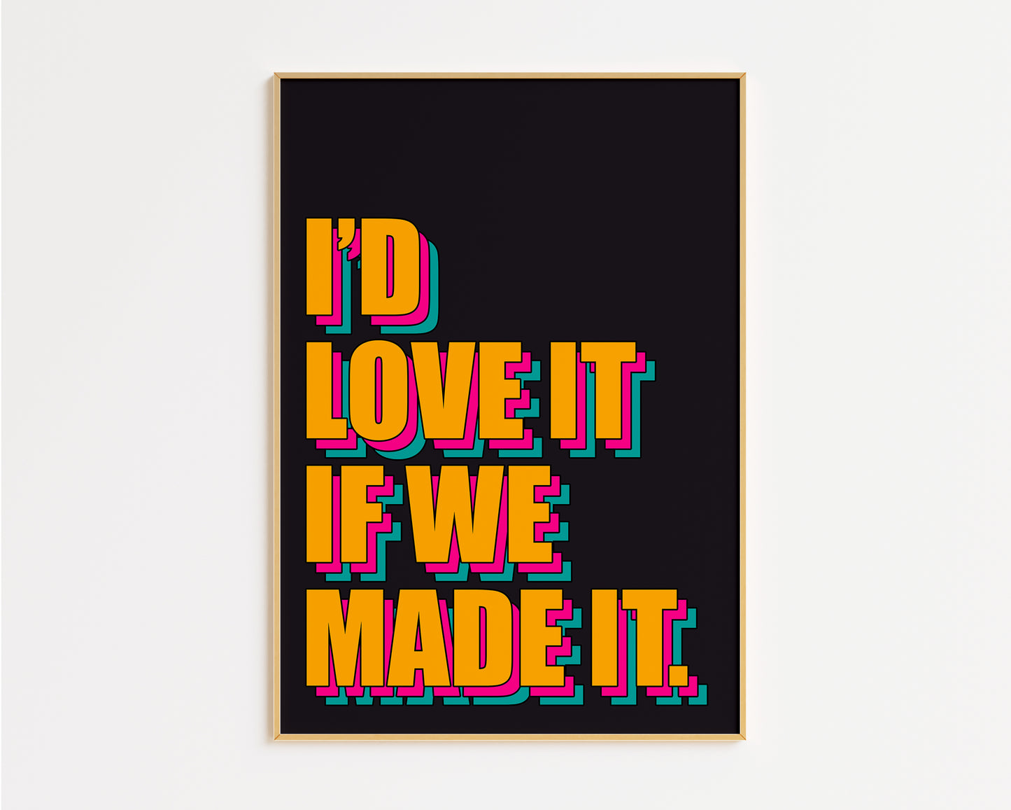 Love It If We Made It Print