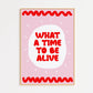 What A Time To Be Alive Print