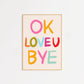 OK LOVE YOU BYE Print