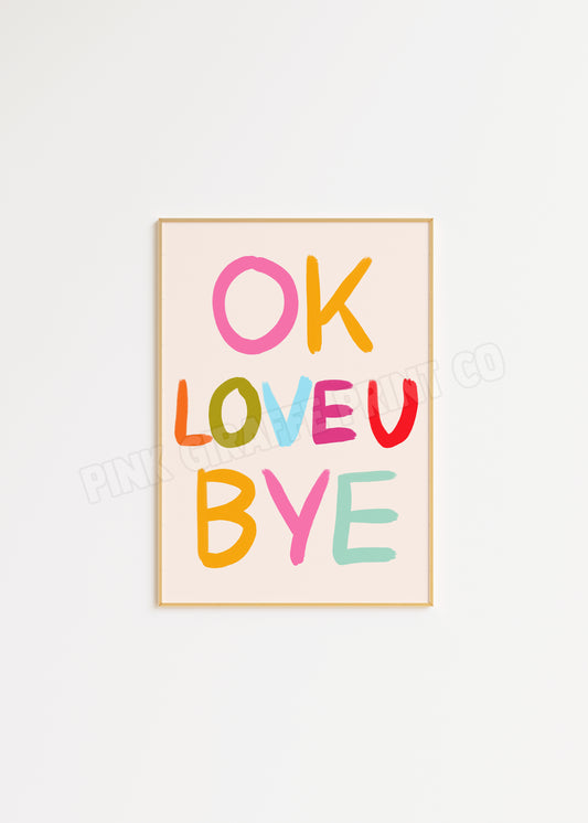 OK LOVE YOU BYE Print