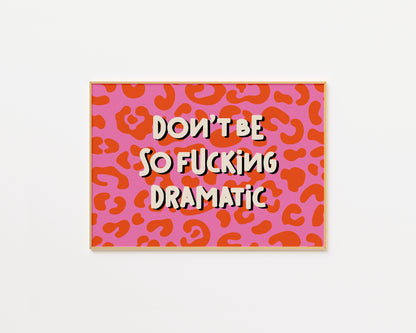 Don't Be So Fucking Dramatic Print