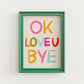 OK LOVE YOU BYE Print